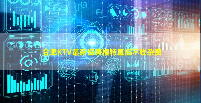 合肥KTV蕞新招聘模特直招不收杂费